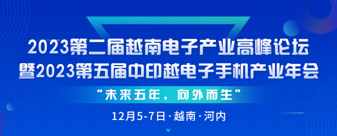 “未來五年，向外而生”2023第二屆越南電子企業(yè)高峰論壇暨2023第五屆中印越電子手機產(chǎn)業(yè)年會